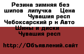 Резина зимняя без шипов (липучка) › Цена ­ 10 000 - Чувашия респ., Чебоксарский р-н Авто » Шины и диски   . Чувашия респ.